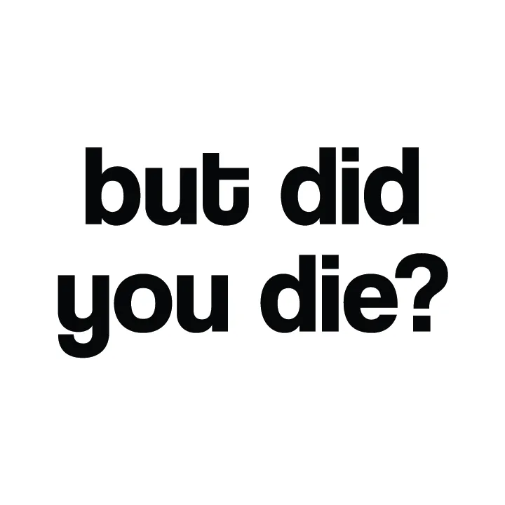 But Did You Die?