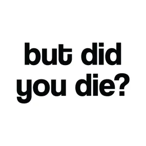 But Did You Die?